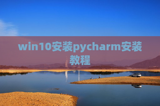 win10安装pycharm安装教程 win10安装pycharm安装教程